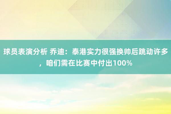 球员表演分析 乔迪：泰港实力很强换帅后跳动许多，咱们需在比赛中付出100%