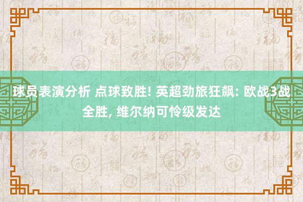 球员表演分析 点球致胜! 英超劲旅狂飙: 欧战3战全胜, 维尔纳可怜级发达