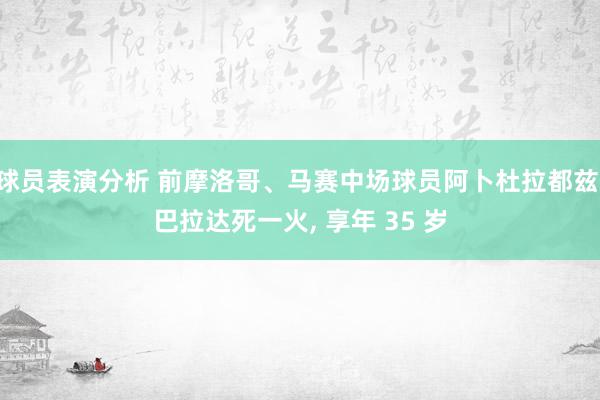 球员表演分析 前摩洛哥、马赛中场球员阿卜杜拉都兹·巴拉达死一火, 享年 35 岁