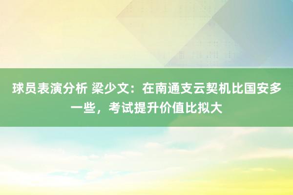 球员表演分析 梁少文：在南通支云契机比国安多一些，考试提升价值比拟大