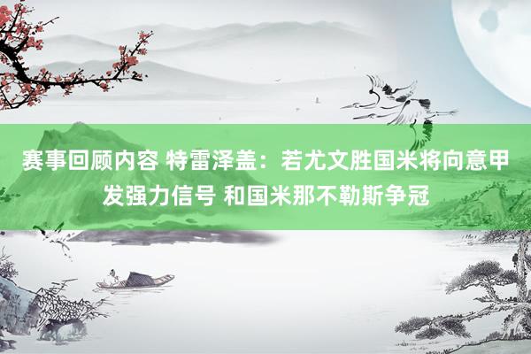 赛事回顾内容 特雷泽盖：若尤文胜国米将向意甲发强力信号 和国米那不勒斯争冠