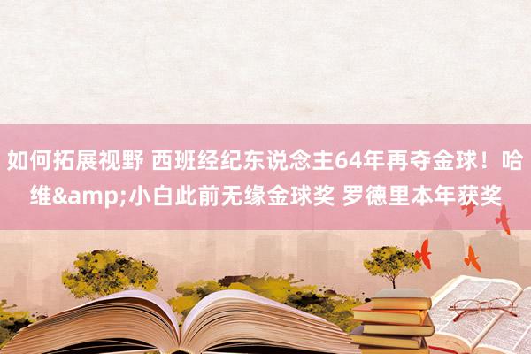 如何拓展视野 西班经纪东说念主64年再夺金球！哈维&小白此前无缘金球奖 罗德里本年获奖