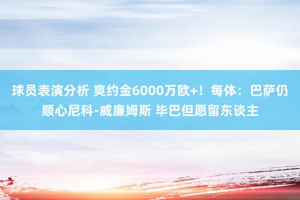 球员表演分析 爽约金6000万欧+！每体：巴萨仍顺心尼科-威廉姆斯 毕巴但愿留东谈主