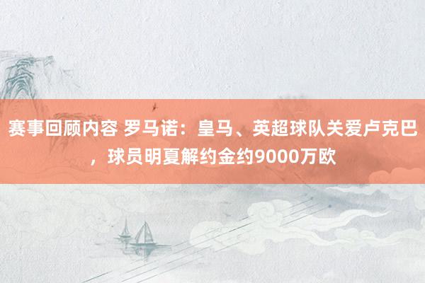 赛事回顾内容 罗马诺：皇马、英超球队关爱卢克巴，球员明夏解约金约9000万欧