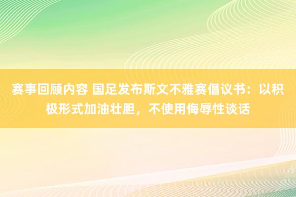 赛事回顾内容 国足发布斯文不雅赛倡议书：以积极形式加油壮胆，不使用侮辱性谈话