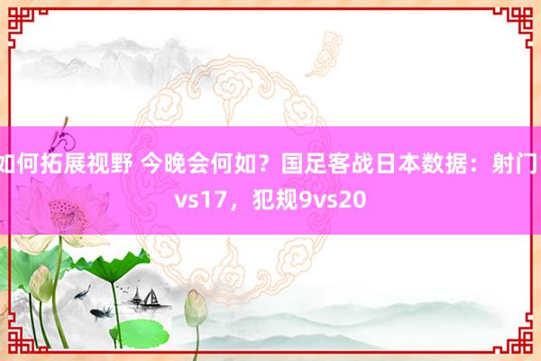 如何拓展视野 今晚会何如？国足客战日本数据：射门1vs17，犯规9vs20