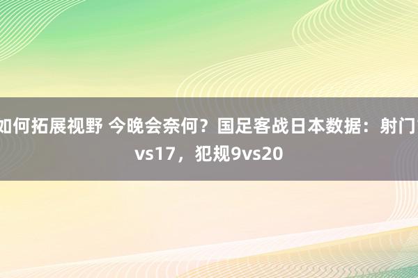 如何拓展视野 今晚会奈何？国足客战日本数据：射门1vs17，犯规9vs20