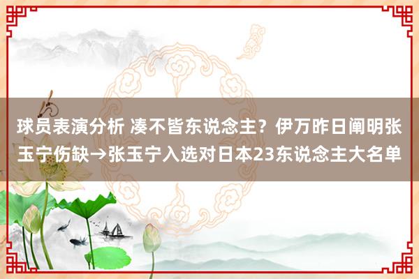 球员表演分析 凑不皆东说念主？伊万昨日阐明张玉宁伤缺→张玉宁入选对日本23东说念主大名单