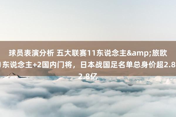 球员表演分析 五大联赛11东说念主&旅欧21东说念主+2国内门将，日本战国足名单总身价超2.8亿