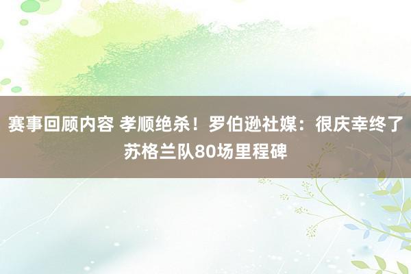 赛事回顾内容 孝顺绝杀！罗伯逊社媒：很庆幸终了苏格兰队80场里程碑