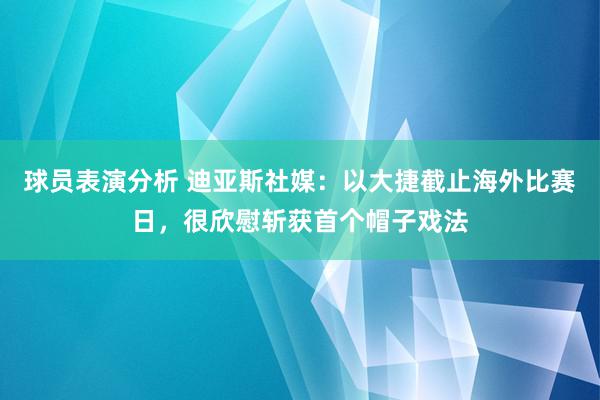 球员表演分析 迪亚斯社媒：以大捷截止海外比赛日，很欣慰斩获首个帽子戏法