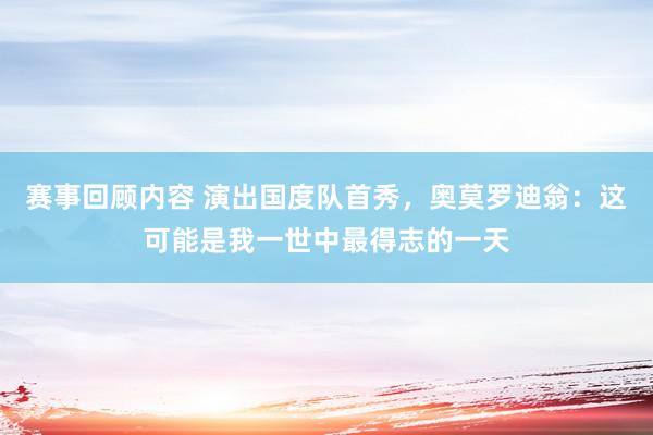 赛事回顾内容 演出国度队首秀，奥莫罗迪翁：这可能是我一世中最得志的一天