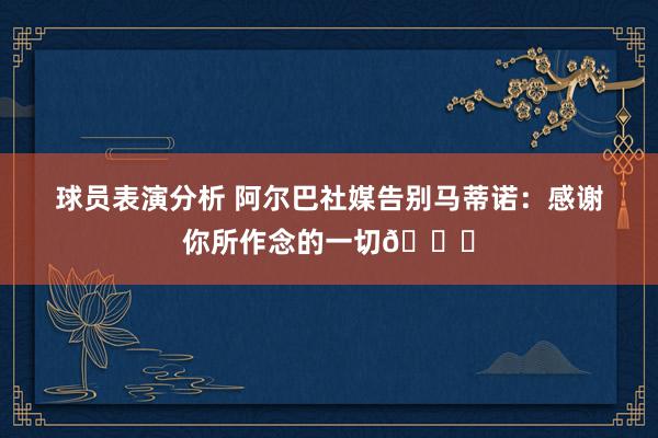 球员表演分析 阿尔巴社媒告别马蒂诺：感谢你所作念的一切👏