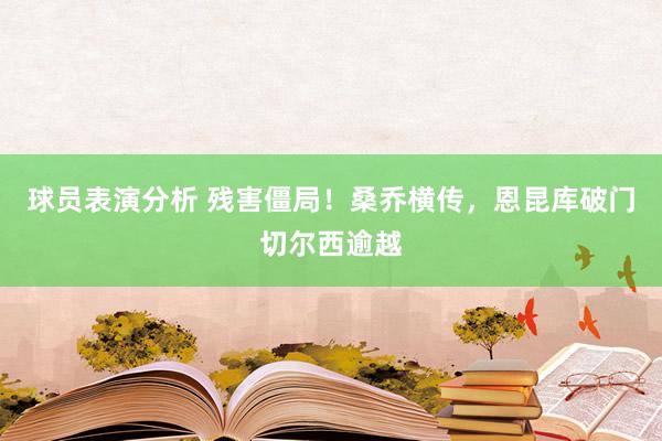 球员表演分析 残害僵局！桑乔横传，恩昆库破门切尔西逾越