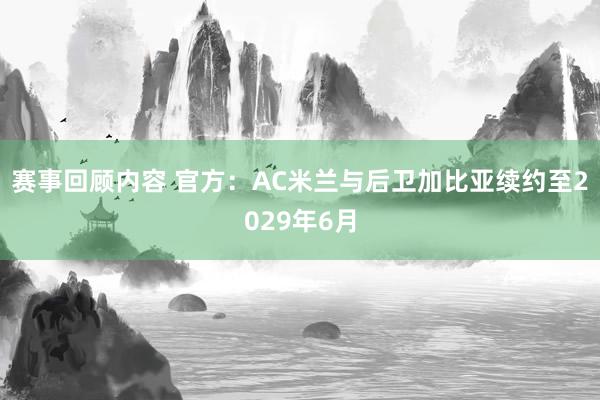 赛事回顾内容 官方：AC米兰与后卫加比亚续约至2029年6月