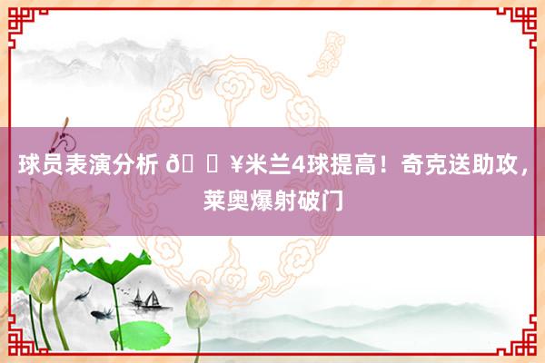 球员表演分析 🔥米兰4球提高！奇克送助攻，莱奥爆射破门