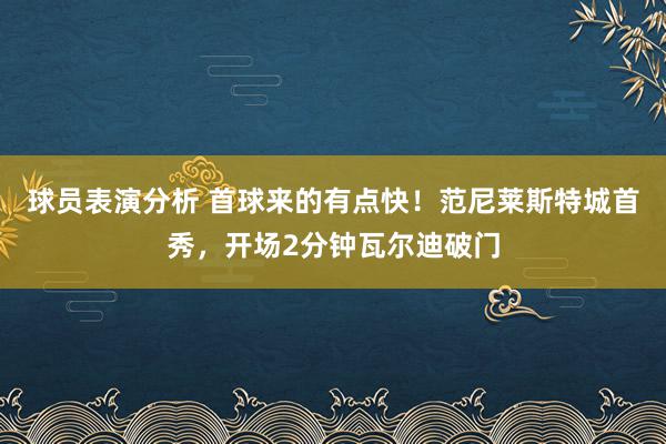 球员表演分析 首球来的有点快！范尼莱斯特城首秀，开场2分钟瓦尔迪破门