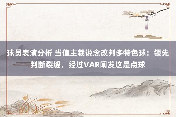 球员表演分析 当值主裁说念改判多特色球：领先判断裂缝，经过VAR阐发这是点球