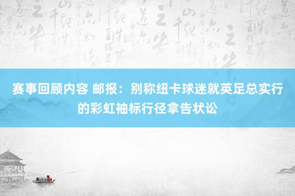 赛事回顾内容 邮报：别称纽卡球迷就英足总实行的彩虹袖标行径拿告状讼