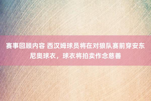 赛事回顾内容 西汉姆球员将在对狼队赛前穿安东尼奥球衣，球衣将拍卖作念慈善