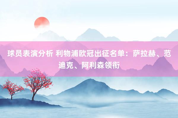 球员表演分析 利物浦欧冠出征名单：萨拉赫、范迪克、阿利森领衔