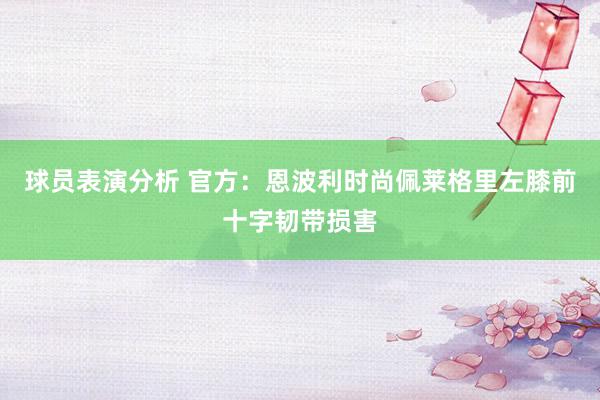 球员表演分析 官方：恩波利时尚佩莱格里左膝前十字韧带损害