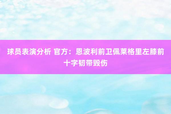 球员表演分析 官方：恩波利前卫佩莱格里左膝前十字韧带毁伤