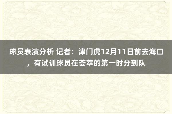 球员表演分析 记者：津门虎12月11日前去海口，有试训球员在荟萃的第一时分到队