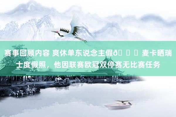 赛事回顾内容 爽休单东说念主假😀麦卡晒瑞士度假照，他因联赛欧冠双停赛无比赛任务