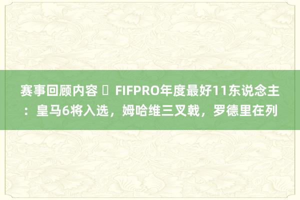 赛事回顾内容 ⭐FIFPRO年度最好11东说念主：皇马6将入选，姆哈维三叉戟，罗德里在列