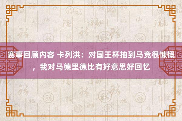 赛事回顾内容 卡列洪：对国王杯抽到马竞很慷慨，我对马德里德比有好意思好回忆