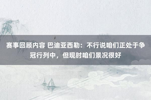 赛事回顾内容 巴迪亚西勒：不行说咱们正处于争冠行列中，但现时咱们景况很好