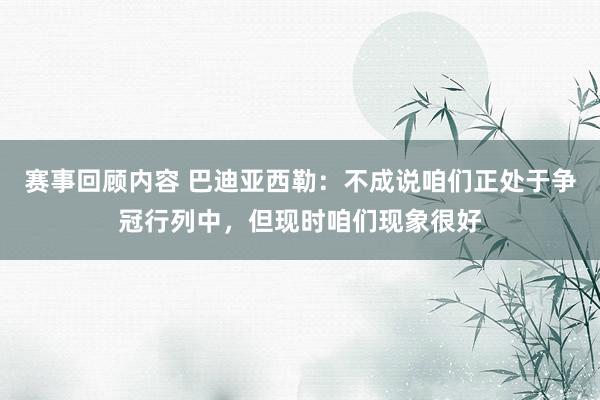 赛事回顾内容 巴迪亚西勒：不成说咱们正处于争冠行列中，但现时咱们现象很好