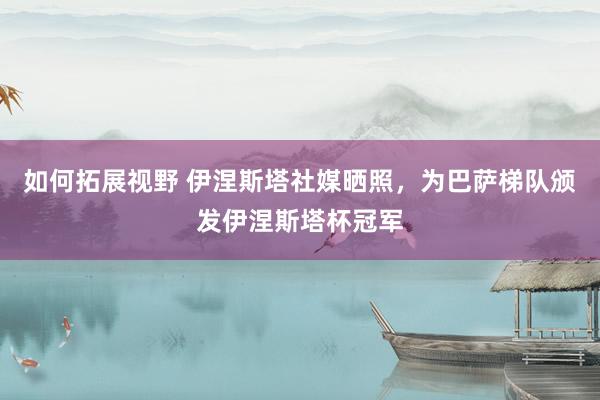 如何拓展视野 伊涅斯塔社媒晒照，为巴萨梯队颁发伊涅斯塔杯冠军