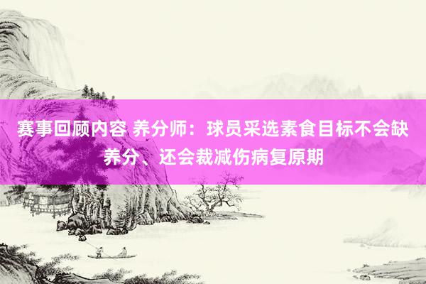 赛事回顾内容 养分师：球员采选素食目标不会缺养分、还会裁减伤病复原期