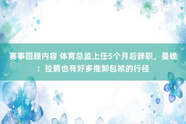 赛事回顾内容 体育总监上任5个月后辞职，曼晚：拉爵也有好多推卸包袱的行径