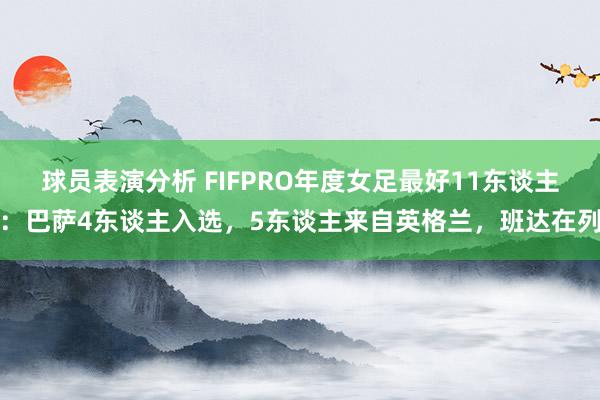 球员表演分析 FIFPRO年度女足最好11东谈主：巴萨4东谈主入选，5东谈主来自英格兰，班达在列