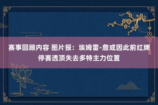 赛事回顾内容 图片报：埃姆雷-詹或因此前红牌停赛透顶失去多特主力位置