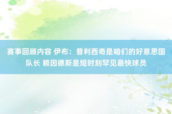 赛事回顾内容 伊布：普利西奇是咱们的好意思国队长 赖因德斯是短时刻罕见最快球员