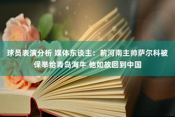 球员表演分析 媒体东谈主：前河南主帅萨尔科被保举给青岛海牛 他如故回到中国