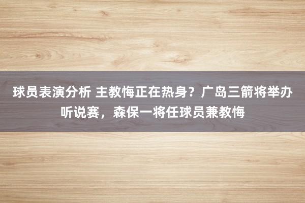 球员表演分析 主教悔正在热身？广岛三箭将举办听说赛，森保一将任球员兼教悔