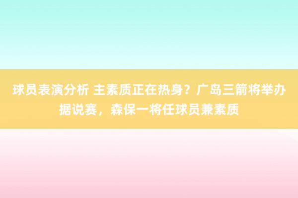 球员表演分析 主素质正在热身？广岛三箭将举办据说赛，森保一将任球员兼素质