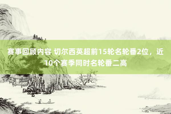 赛事回顾内容 切尔西英超前15轮名轮番2位，近10个赛季同时名轮番二高