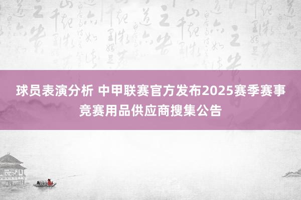 球员表演分析 中甲联赛官方发布2025赛季赛事竞赛用品供应商搜集公告