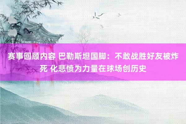 赛事回顾内容 巴勒斯坦国脚：不敢战胜好友被炸死 化悲愤为力量在球场创历史