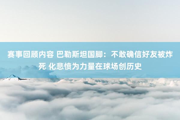 赛事回顾内容 巴勒斯坦国脚：不敢确信好友被炸死 化悲愤为力量在球场创历史