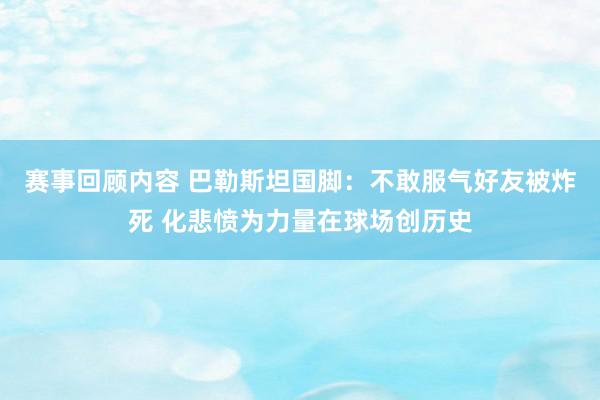 赛事回顾内容 巴勒斯坦国脚：不敢服气好友被炸死 化悲愤为力量在球场创历史