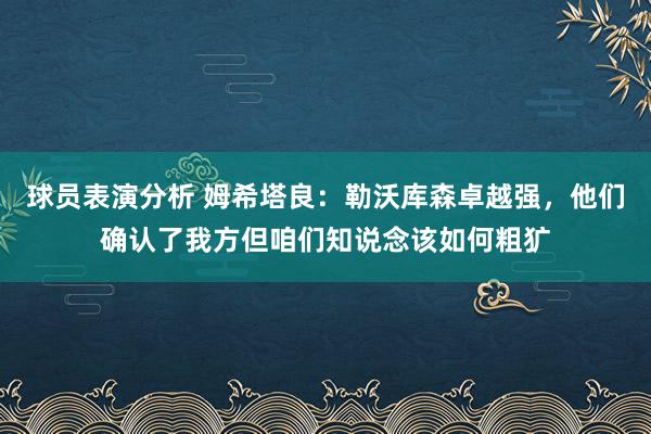 球员表演分析 姆希塔良：勒沃库森卓越强，他们确认了我方但咱们知说念该如何粗犷