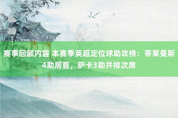 赛事回顾内容 本赛季英超定位球助攻榜：蒂莱曼斯4助居首，萨卡3助并排次席