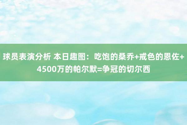 球员表演分析 本日趣图：吃饱的桑乔+戒色的恩佐+4500万的帕尔默=争冠的切尔西